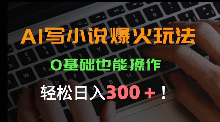 （15534期）AI写小说爆火玩法，0基础也能操作，日收益轻松300+！插图