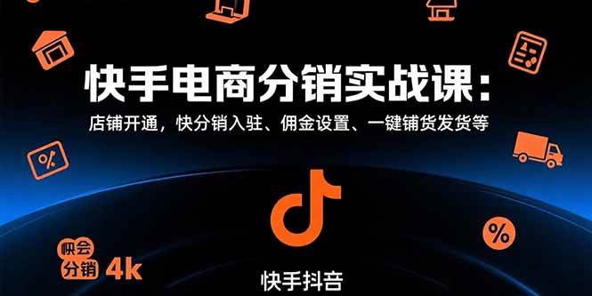 （15523期）快手电商分销实战课：店铺开通，快分销入驻、佣金设置、一键铺货发货等插图