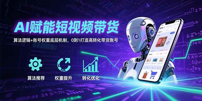 （15563期）AI赋能短视频带货：算法逻辑+账号权重底层机制，0到1打造高转化带货账号插图