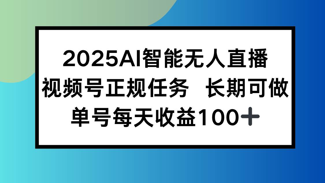 （15573期）2025AI智能无人直播新玩法，视频号长期稳定任务，单日平均收益100+插图