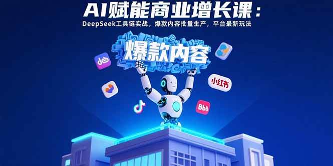 （15583期）AI赋能商业增长课：DeepSeek工具链实战，爆款内容批量生产，平台最新玩法插图