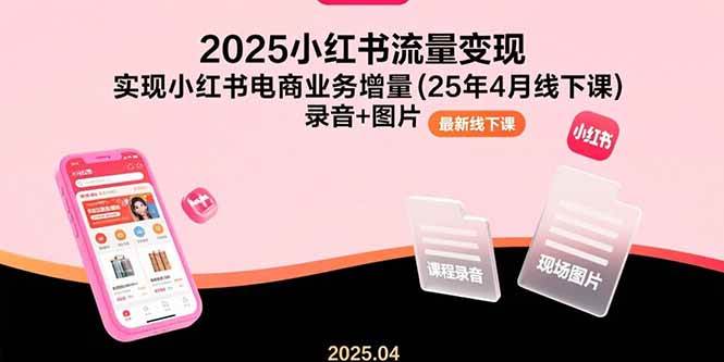 （15601期）2025小红书流量变现，实现小红书电商业务增量(25年4月线下课)录音+图片插图