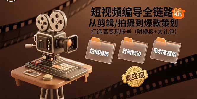 （15600期）短视频编导全链路：从剪辑/拍摄到爆款策划,打造高变现账号(附模板+大礼包)插图