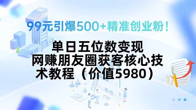 （15642期）99元引爆500+精准创业粉！单日五位数变现，网赚朋友圈获客核心技术教程…插图