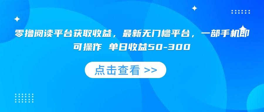 （15652期）零撸阅读平台获取收益，最新无门槛平台，一部手机即可操作 单日收益50-300插图