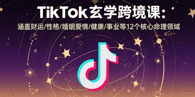 （15713期）TikTok玄学跨境课：涵盖财运/性格/婚姻爱情/健康/事业等12个核心命理领域插图