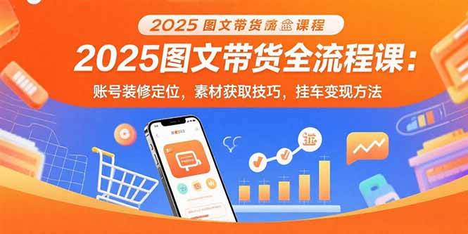 （15716期）2025图文带货全流程课：账号装修定位，素材获取技巧，挂车变现方法插图