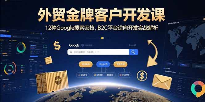（15724期）外贸金牌客户开发课，12种Google搜索密技，B2C平台逆向开发实战解析插图