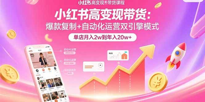 （15720期）小红书高变现带货：爆款复制+自动化运营双引擎模式  单店月入2w到年入20w+插图