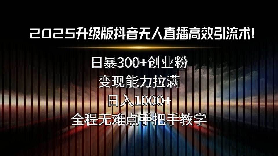 （15735期）2025升级版抖音无人直播高效引流术！日暴300+创业粉，变现能力拉满，日…插图