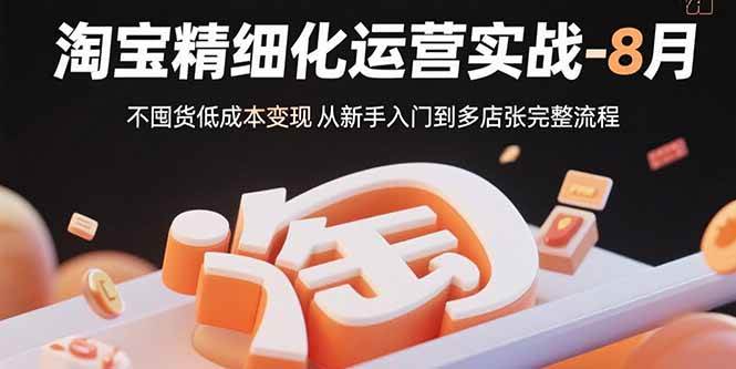 （15739期）淘宝精细化运营实战-8月：不囤货低成本变现 从新手入门到多店扩张完整流程插图