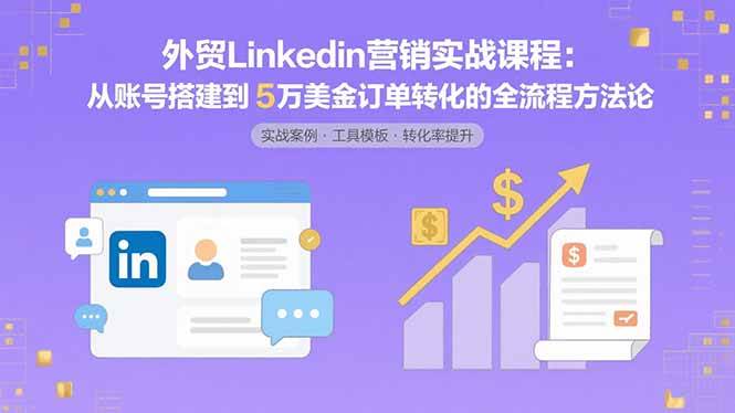 （15766期）外贸LinkedIn营销实战课程：从账号搭建到5万美金订单转化的全流程方法论插图
