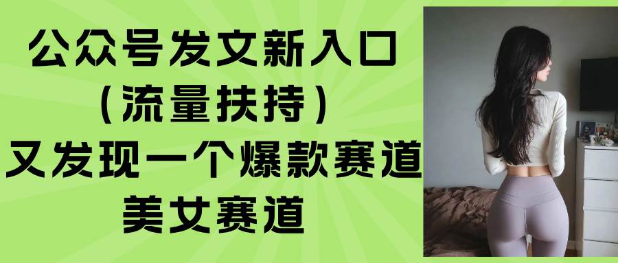 （15781期）公众号发文新入口（流量扶持），又发现一个爆款赛道：美女赛道插图