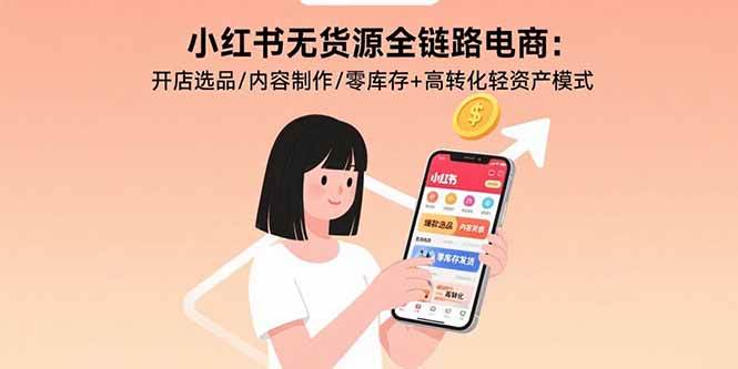（15785期）小红书无货源全链路电商：开店选品/内容制作/零库存+高转化轻资产模式插图