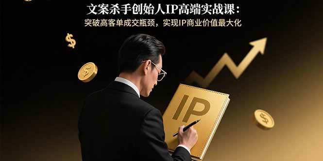 （15797期）文案杀手创始人IP高端实战课：突破高客单成交瓶颈，实现IP商业价值最大化插图
