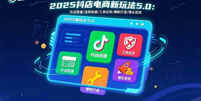 （15796期）2025抖店电商新玩法5.0：开店搭建/违规规避/工具应用,快速掌握基础运营…插图