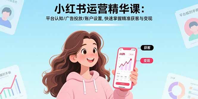 （15795期）小红书运营精华课：平台认知/广告投放/账户设置,快速掌握精准获客与变现插图