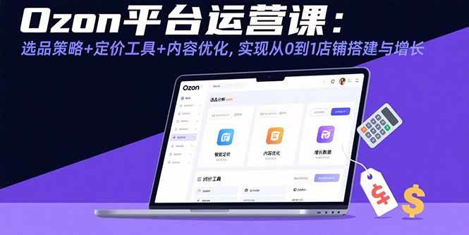 （15794期）Ozon平台运营课：选品策略+定价工具+内容优化，实现从0到1店铺搭建与增长插图