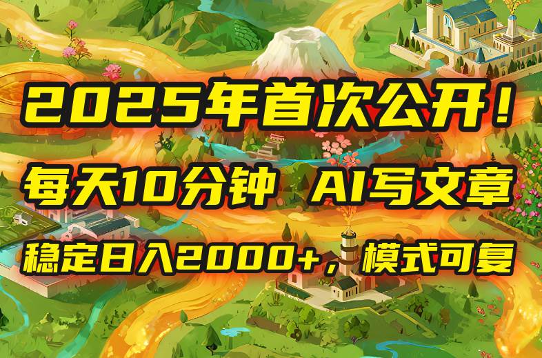 （15814期）2025年8月首次公开，每天10分钟，用AI写文章，稳定日入2000+，模式可复…插图