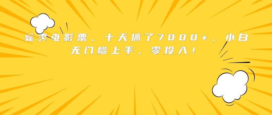 （15821期）靠卖电影票，十天搞了7000+，小白无门槛上手，零投入！插图
