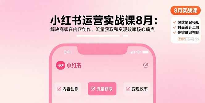 （15822期）小红书运营实战课8月：解决商家在内容创作、流量获取和变现效率核心痛点插图