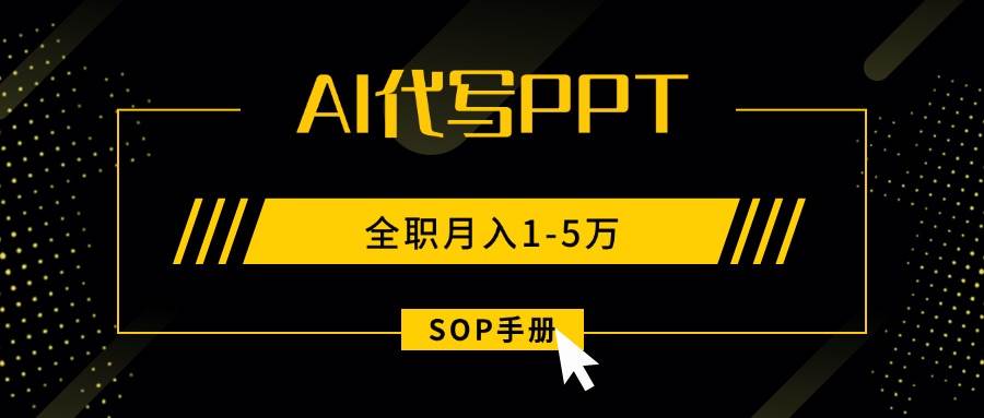 （15842期）AI代写之高效制作PPT，永不失业副业兼职，全职月入1-5万【SOP手册】插图