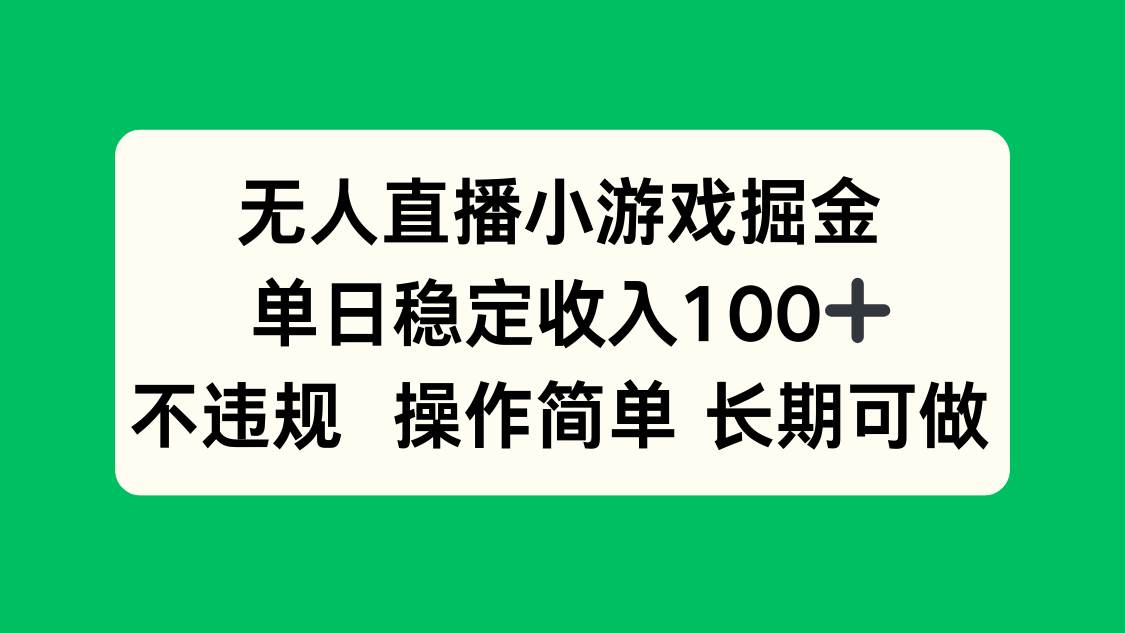 （15848期）无人直播小游戏掘金，单日稳定收入100+，不违规操作简单 长期可做插图