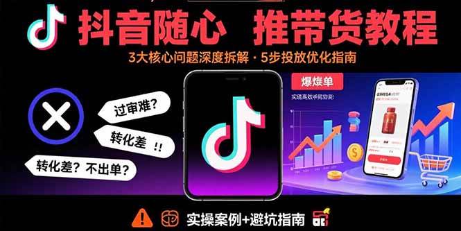 （15870期）抖音随心推带货教程：拆解过审难/转化差/不出单 等常见问题 实现高效带货插图