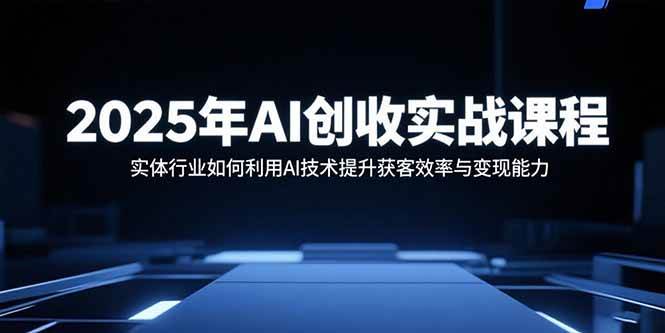 （15889期）2025年AI创收实战课程：实体行业如何利用AI技术提升获客效率与变现能力插图