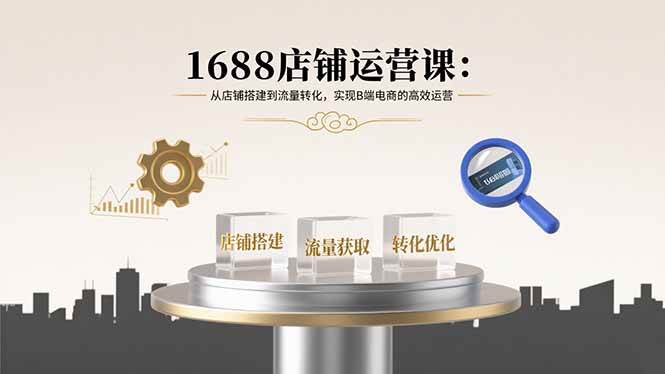 （15898期）1688店铺运营课：从店铺搭建到流量转化，实现B端电商的高效运营插图