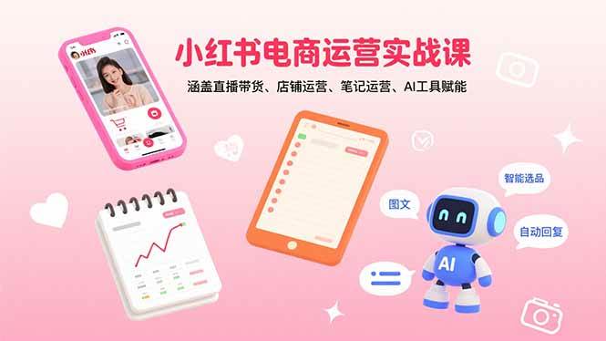 （15909期）小红书电商运营实战课：涵盖直播带货、店铺运营、笔记运营、AI工具赋能插图