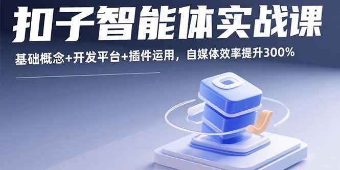 （15922期）扣子智能体实战课，基础概念+开发平台+插件运用，自媒体效率提升300%插图