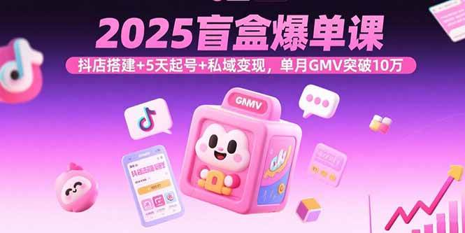 （15922期）2025盲盒爆单课，抖店搭建+5天起号+私域变现，单月GMV突破10万插图
