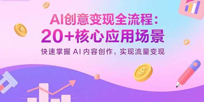 （15915期）AI创意变现全流程：20+核心应用场景，快速掌握AI内容创作，实现流量变现插图