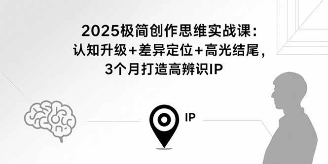 （15928期）2025极简创作思维实战课：认知升级+差异定位+高光结尾，3个月打造高辨识IP插图