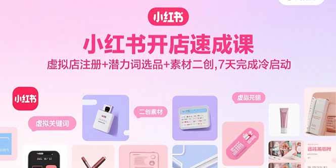 （15935期）小红书开店速成课，虚拟店注册+潜力词选品+素材二创，7天完成冷启动插图