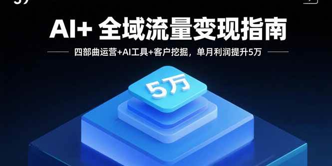 （15940期）AI+全域流量变现指南，四部曲运营+AI工具+客户挖掘，单月利润提升5万插图
