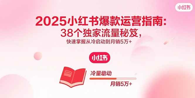 （15946期）2025小红书爆款运营指南：38个独家流量秘笈，快速掌握从冷启动到月销5万+插图