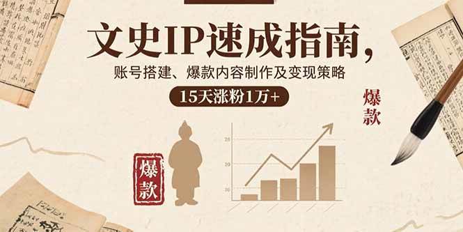 （15948期）文史IP速成指南，账号搭建、爆款内容制作及变现策略，15天涨粉1万+插图