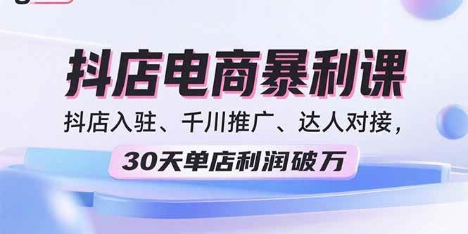 （15954期）2025抖店电商暴利课，抖店入驻、千川推广、达人对接，30天单店利润破万插图