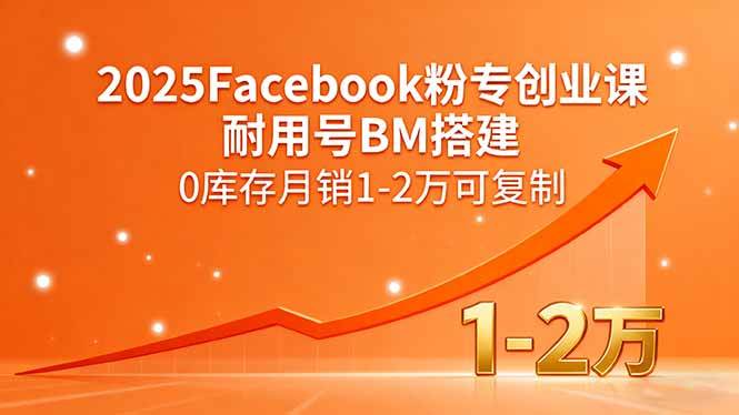 （15964期）2025Facebook粉专创业课，耐用号BM搭建，0库存月销1-2万可复制插图