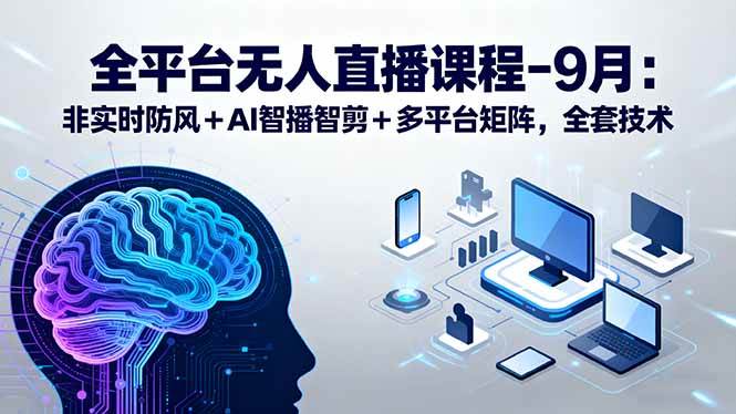 （15963期）全平台无人直播课程：非实时防风＋AI智播智剪＋多平台矩阵，9月全套技术插图