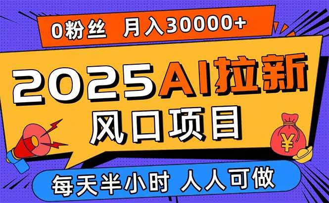 （15984期）2025AI拉新风口项目，0粉0基础月入30000+新手小白轻松学会插图