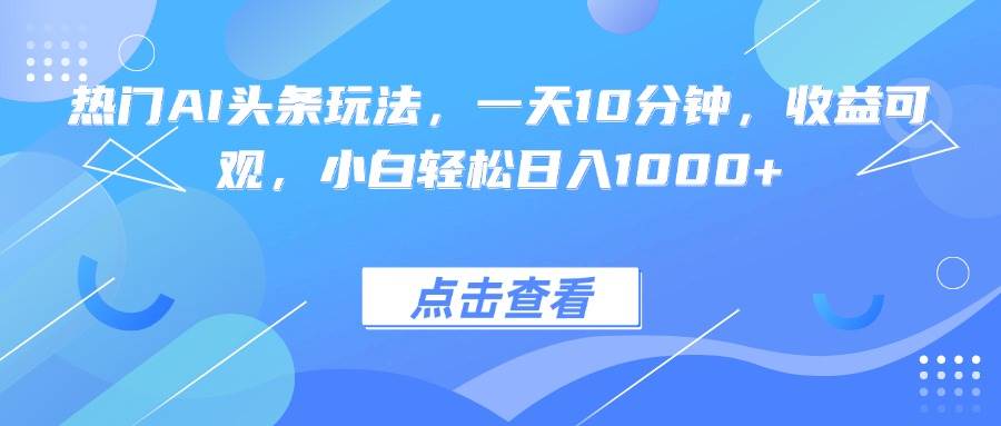 （15991期）热门AI头条玩法，一天10分钟，收益可观，小白轻松日入1000+插图