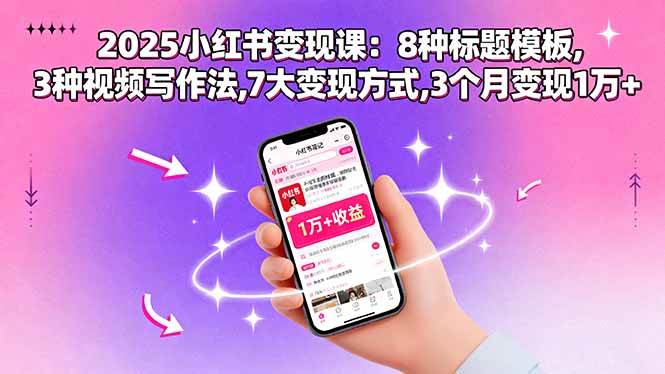 （15993期）2025小红书变现课：8种标题模板,3种视频写作法,7大变现方式,3个月变现1万+插图