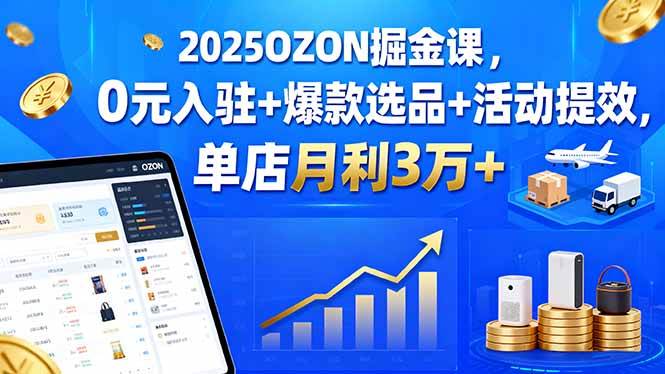 （15999期）2025OZON掘金课，0元入驻+爆款选品+活动提效，单店月利3万+插图