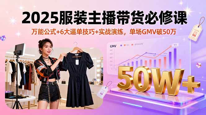 （16001期）2025服装主播带货必修课，万能公式+6大逼单技巧+实战演练，单场GMV破50万插图