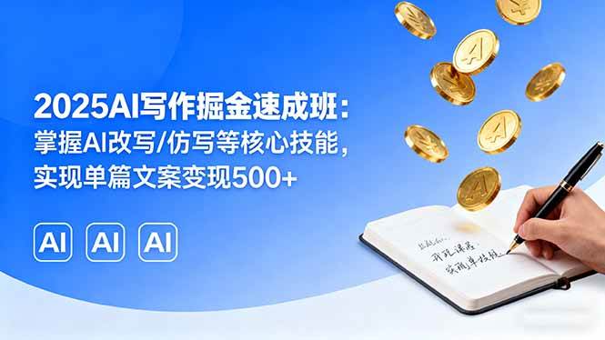 （16014期）2025AI写作掘金速成班：掌握AI改写/仿写等核心技能，实现单篇文案变现500+插图