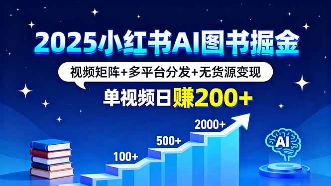 （16011期）2025小红书AI图书掘金，视频矩阵+多平台分发+无货源变现，单视频日赚200+插图
