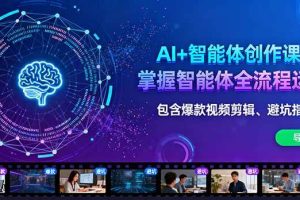 （16244期）AI+智能体创作课：掌握智能体全流程运营。包含爆款视频剪辑、避坑指南等